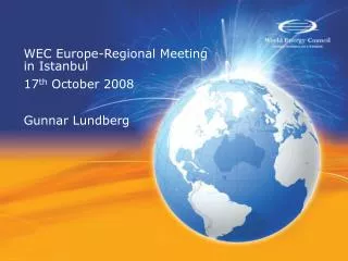 WEC Europe-Regional Meeting in Istanbul 17 th October 2008 Gunnar Lundberg