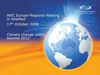 WEC Europe-Regional Meeting in Istanbul 17 th October 2008 Climate change policy beyond 2012
