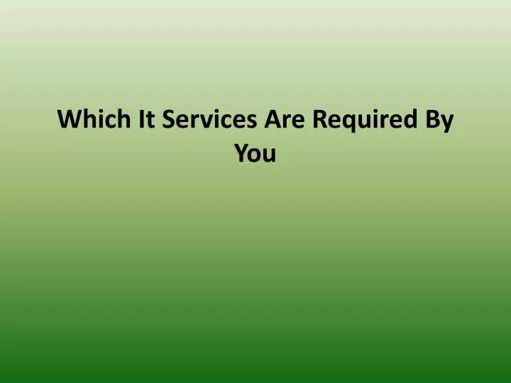 which it services are required by you