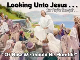 Exemplified In Jesus . . . Essentiality of Humility Taught by Jesus Making Application -