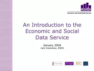 An Introduction to the Economic and Social Data Service January 2006 Jack Kneeshaw, ESDS