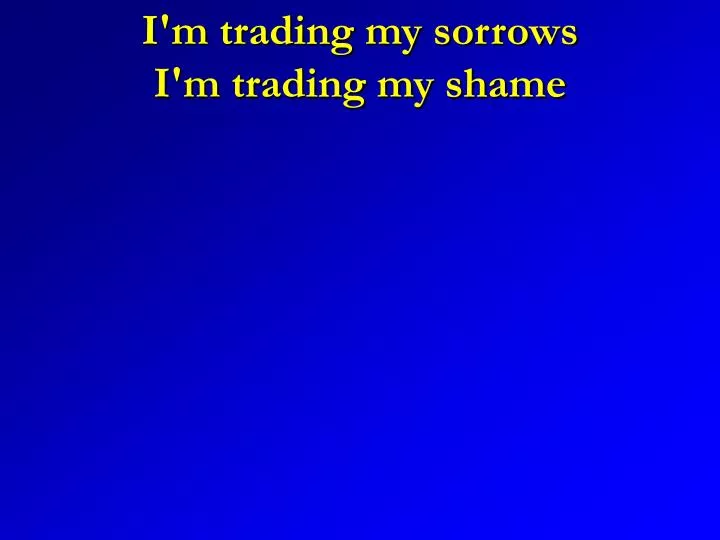 i m trading my sorrows i m trading my shame