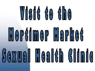 Visit to the Mortimer Market Sexual Health Clinic