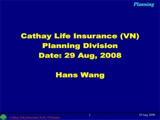 Cathay Life Insurance (VN) Planning Division Date: 29 Aug, 2008 Hans Wang