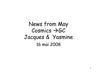 News from May Cosmics ?GC Jacques &amp; Yasmine