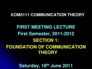 KOM5111 COMMUNICATION THEORY FIRST MEETING LECTURE First Semester, 2011-2012 SECTION 1:
