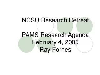 NCSU Research Retreat PAMS Research Agenda February 4, 2005 Ray Fornes