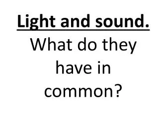 Light and sound. What do they have in common?