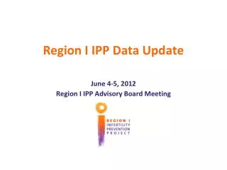 Region I IPP Data Update June 4-5, 2012 Region I IPP Advisory Board Meeting