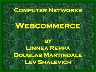 Computer Networks Webcommerce by Linnea Reppa Douglas Martindale Lev Shalevich