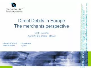 Direct Debits in Europe The merchants perspective DRF Europe April 25-26, 2006 - Basel