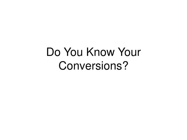 do you know your conversions