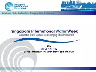 By: Ms Serene Tay Senior Manager, Industry Development PUB