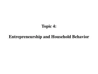 Topic 4: Entrepreneurship and Household Behavior