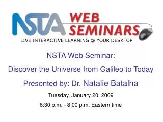 NSTA Web Seminar: Discover the Universe from Galileo to Today Presented by: Dr. Natalie Batalha