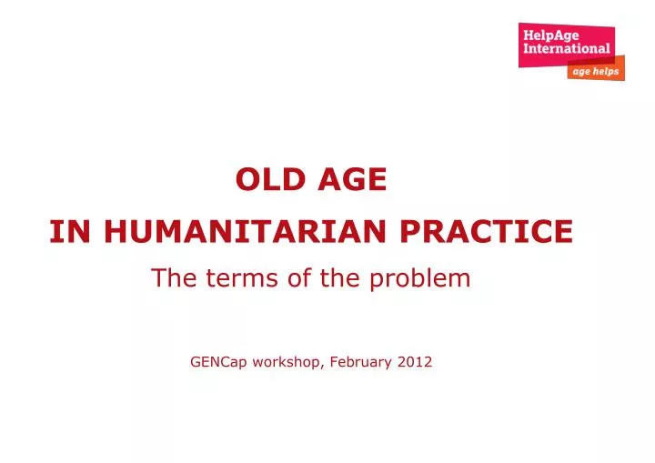 old age in humanitarian practice the terms of the problem gencap workshop february 2012