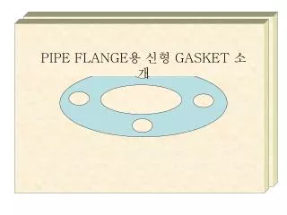 PIPE FLANGE 용 신형 GASKET 소개