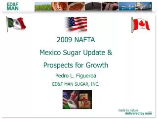 2009 NAFTA Mexico Sugar Update &amp; Prospects for Growth Pedro L. Figueroa ED&amp;F MAN SUGAR, INC.