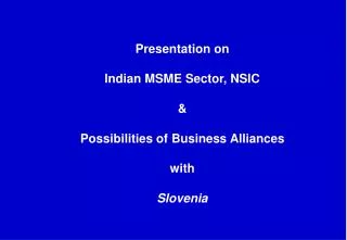 Presentation on Indian MSME Sector, NSIC &amp; Possibilities of Business Alliances with Slovenia