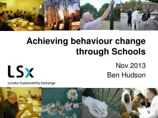 Achieving behaviour change through Schools Nov 2013 Ben Hudson