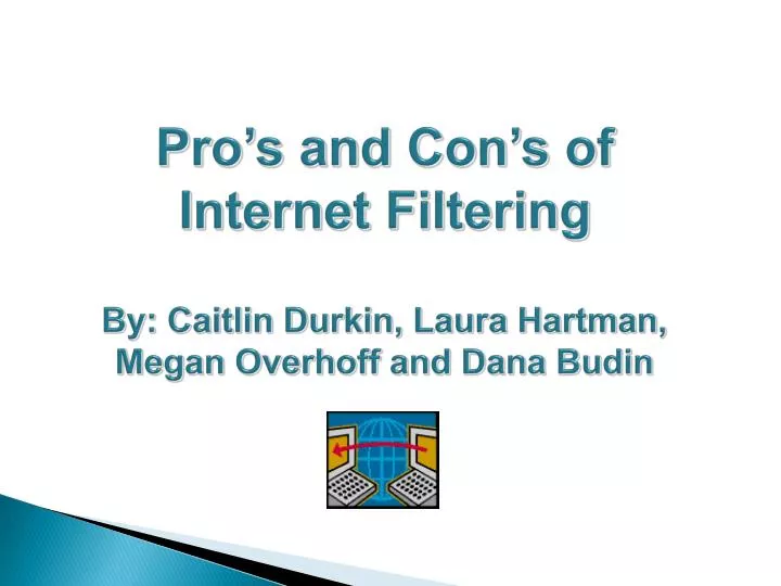 pro s and con s of internet filtering by caitlin durkin laura hartman megan overhoff and dana budin