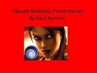 Ubisoft fantastic Presentation By Paul Ferroni.