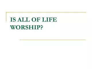 IS ALL OF LIFE WORSHIP?