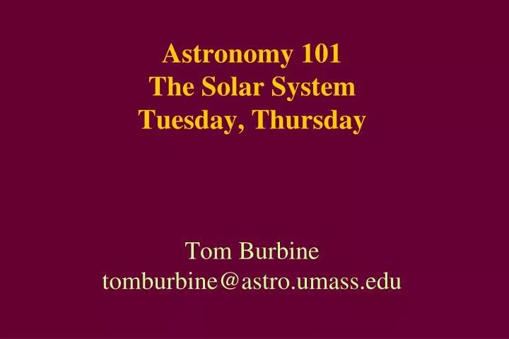 astronomy 101 the solar system tuesday thursday tom burbine tomburbine@astro umass edu