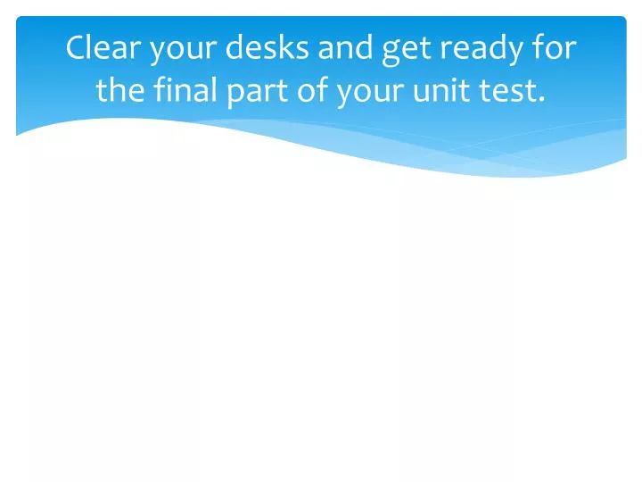 clear your desks and get ready for the final part of your unit test