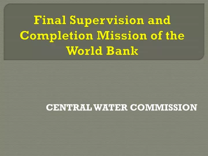 final supervision and completion mission of the world bank