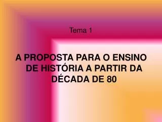 Tema 1 A PROPOSTA PARA O ENSINO DE HISTÓRIA A PARTIR DA DÉCADA DE 80