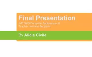 Final Presentation IND 5629 Computer Applications III Teacher: Jennifer Benjamin By Alicia Civile