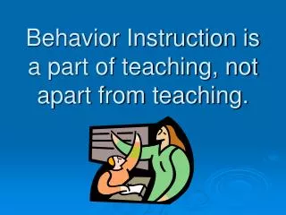 Behavior Instruction is a part of teaching, not apart from teaching.