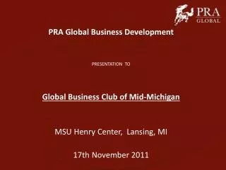 PRA Global Business Development PRESENTATION TO Global Business Club of Mid-Michigan