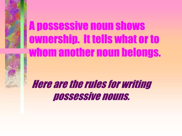 a possessive noun shows ownership it tells what or to whom another noun belongs