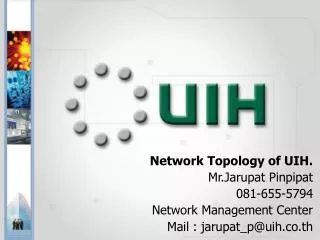 Network Topology of UIH. Mr.Jarupat Pinpipat 081-655-5794 Network Management Center