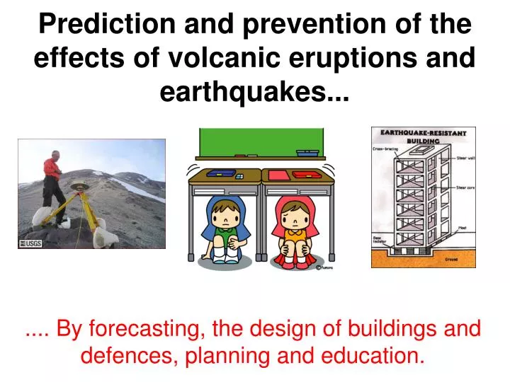 prediction and prevention of the effects of volcanic eruptions and earthquakes