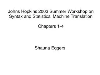 Johns Hopkins 2003 Summer Workshop on Syntax and Statistical Machine Translation Chapters 1-4