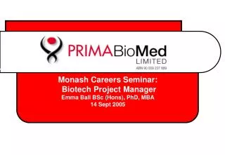 Monash Careers Seminar: Biotech Project Manager Emma Ball BSc (Hons), PhD, MBA 14 Sept 2005