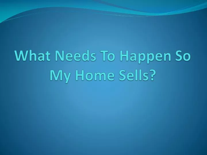 what needs to happen so my home sells