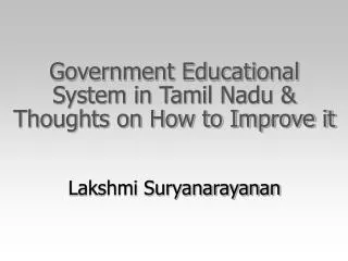 Government Educational System in Tamil Nadu &amp; Thoughts on How to Improve it Lakshmi Suryanarayanan