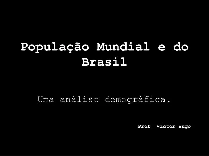 popula o mundial e do brasil