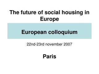 The future of social housing in Europe European colloquium 22nd-23rd november 2007 Paris