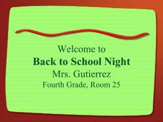 Welcome to Back to School Night Mrs. Gutierrez Fourth Grade, Room 25