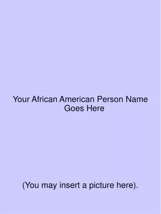 Your African American Person Name Goes Here (You may insert a picture here).