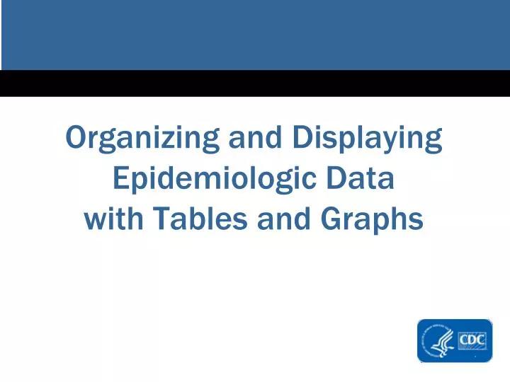 organizing and displaying epidemiologic data with tabl es and graphs