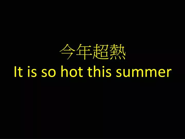 it is so hot this summer