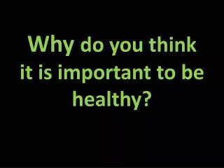 Why do you think it is important to be healthy?