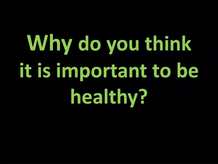 why do you think it is important to be healthy