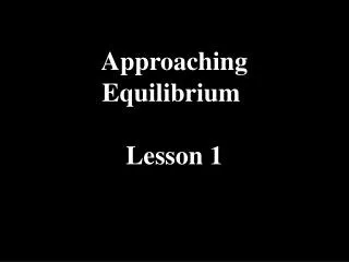 Approaching Equilibrium Lesson 1